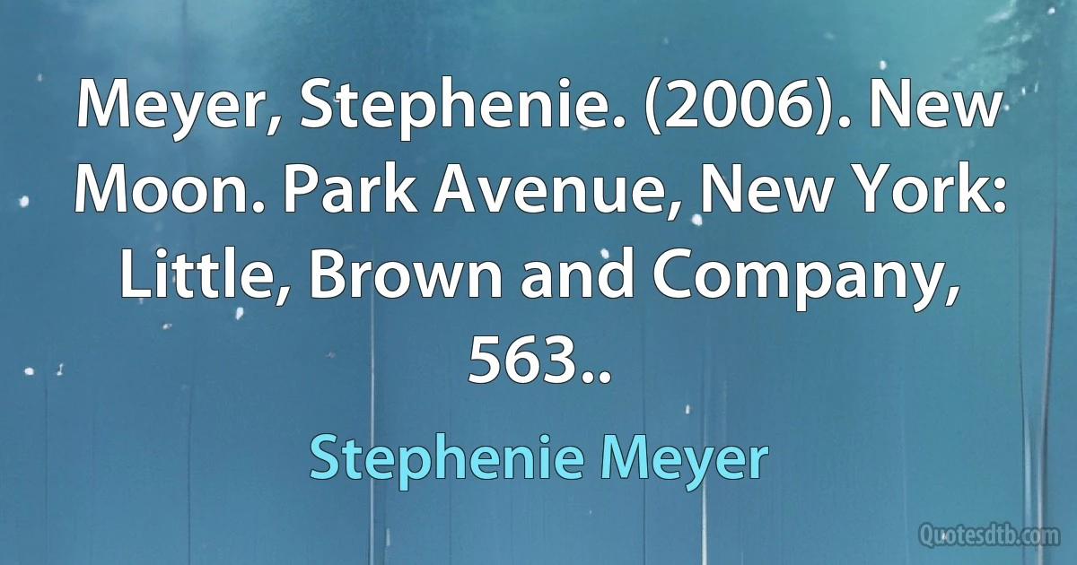 Meyer, Stephenie. (2006). New Moon. Park Avenue, New York: Little, Brown and Company, 563.. (Stephenie Meyer)