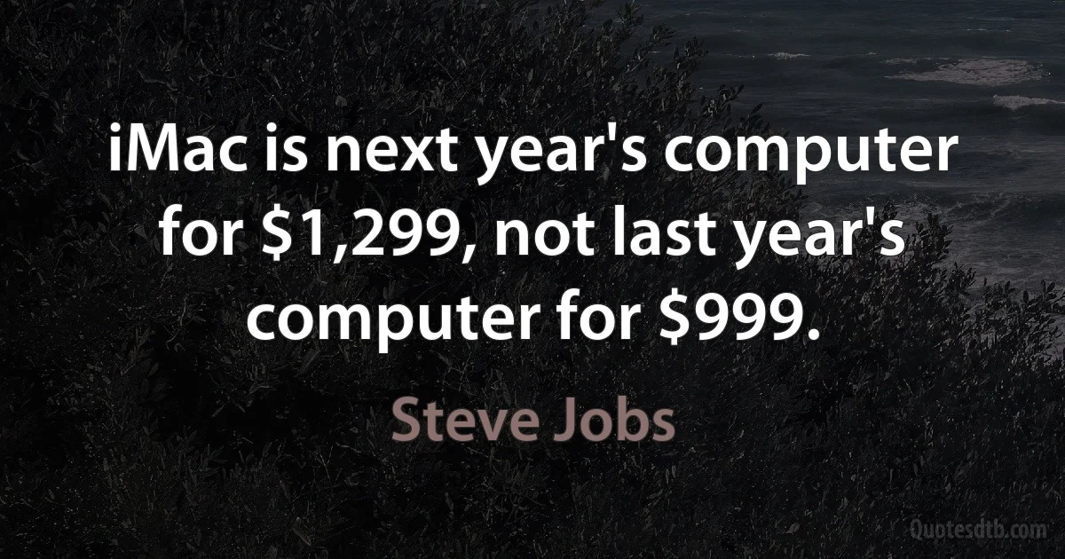 iMac is next year's computer for $1,299, not last year's computer for $999. (Steve Jobs)