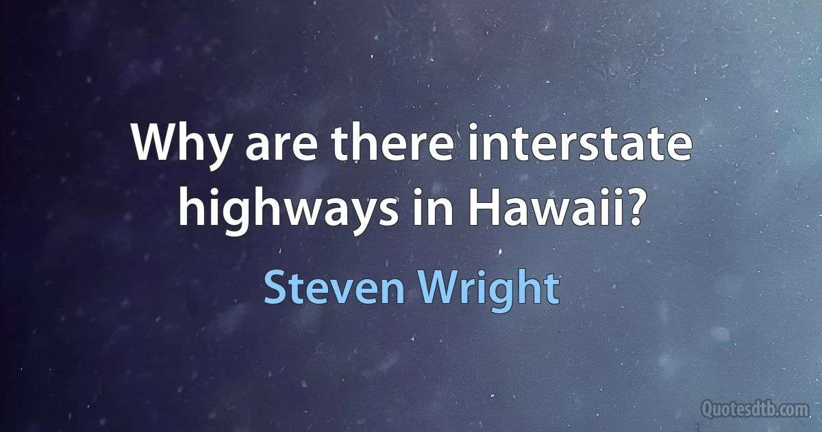 Why are there interstate highways in Hawaii? (Steven Wright)