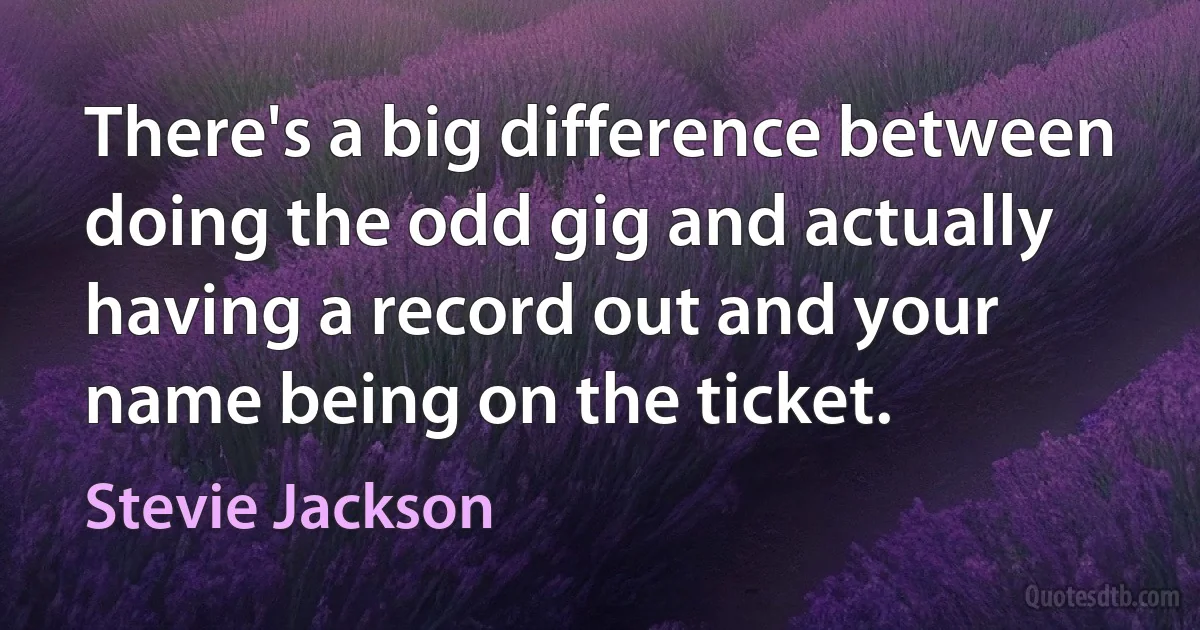 There's a big difference between doing the odd gig and actually having a record out and your name being on the ticket. (Stevie Jackson)