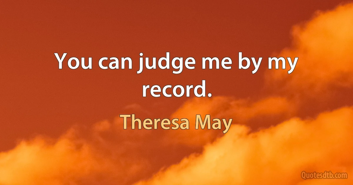 You can judge me by my record. (Theresa May)