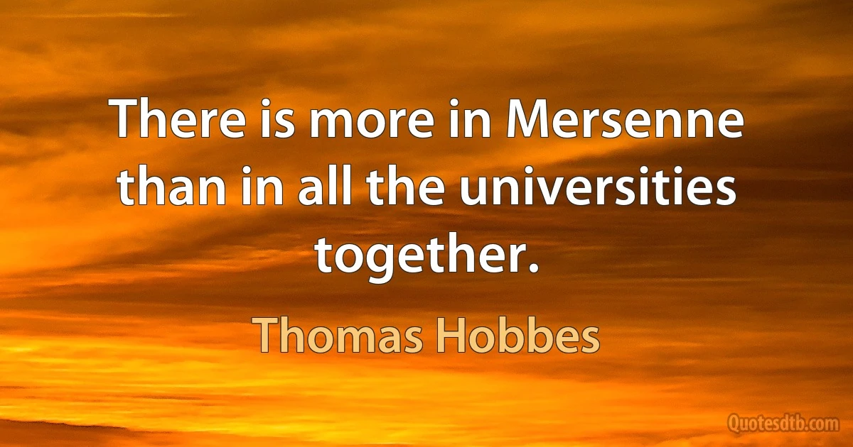 There is more in Mersenne than in all the universities together. (Thomas Hobbes)