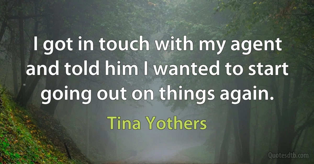 I got in touch with my agent and told him I wanted to start going out on things again. (Tina Yothers)