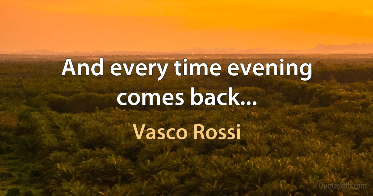 And every time evening comes back... (Vasco Rossi)