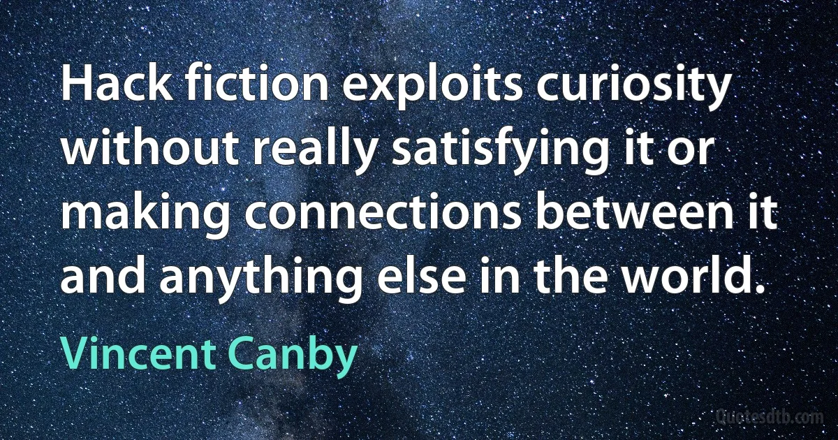 Hack fiction exploits curiosity without really satisfying it or making connections between it and anything else in the world. (Vincent Canby)