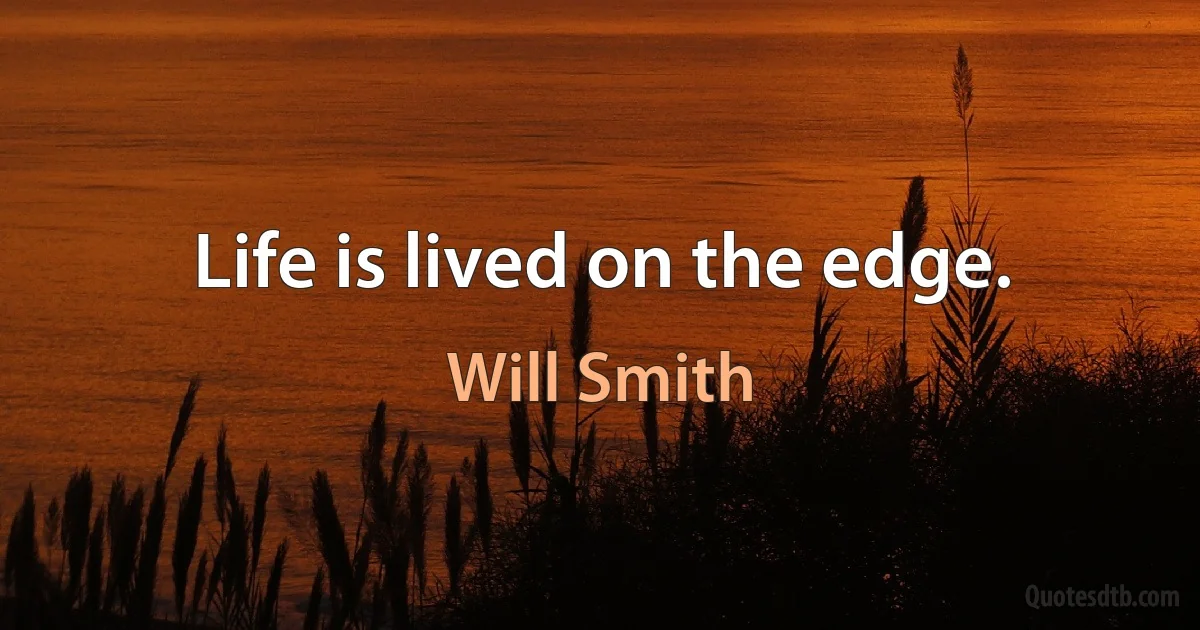 Life is lived on the edge. (Will Smith)