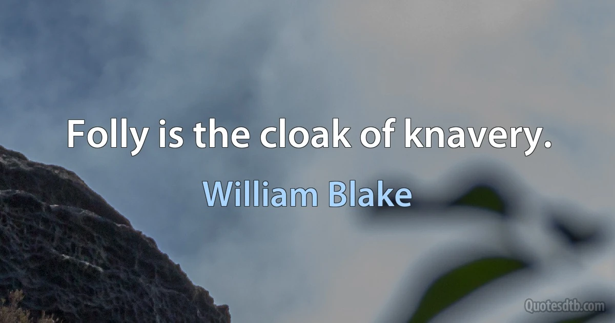 Folly is the cloak of knavery. (William Blake)