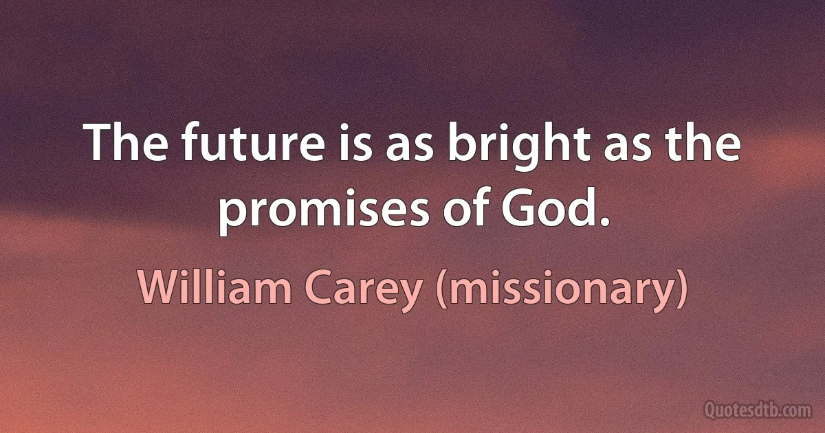 The future is as bright as the promises of God. (William Carey (missionary))