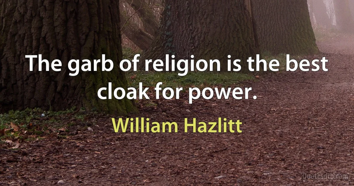 The garb of religion is the best cloak for power. (William Hazlitt)