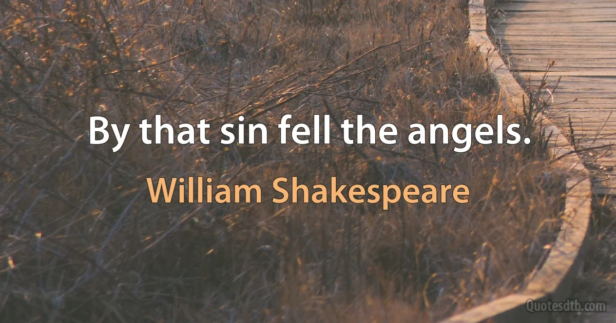 By that sin fell the angels. (William Shakespeare)