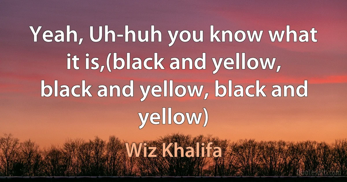 Yeah, Uh-huh you know what it is,(black and yellow, black and yellow, black and yellow) (Wiz Khalifa)