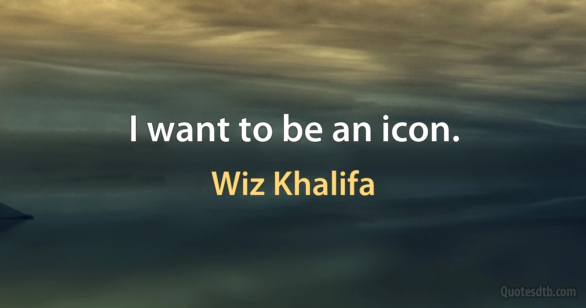 I want to be an icon. (Wiz Khalifa)