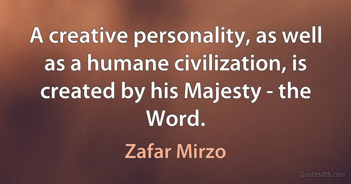 A creative personality, as well as a humane civilization, is created by his Majesty - the Word. (Zafar Mirzo)