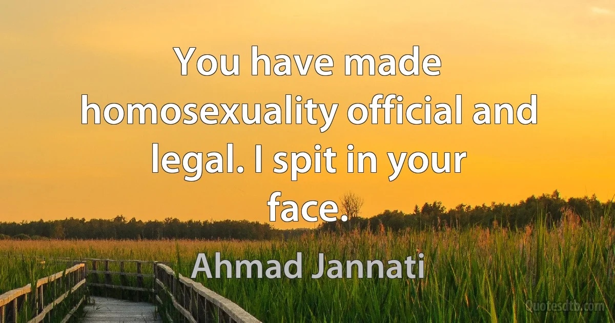 You have made homosexuality official and legal. I spit in your face. (Ahmad Jannati)