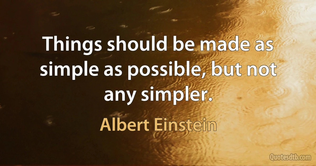 Things should be made as simple as possible, but not any simpler. (Albert Einstein)