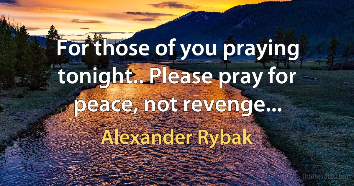 For those of you praying tonight.. Please pray for peace, not revenge... (Alexander Rybak)