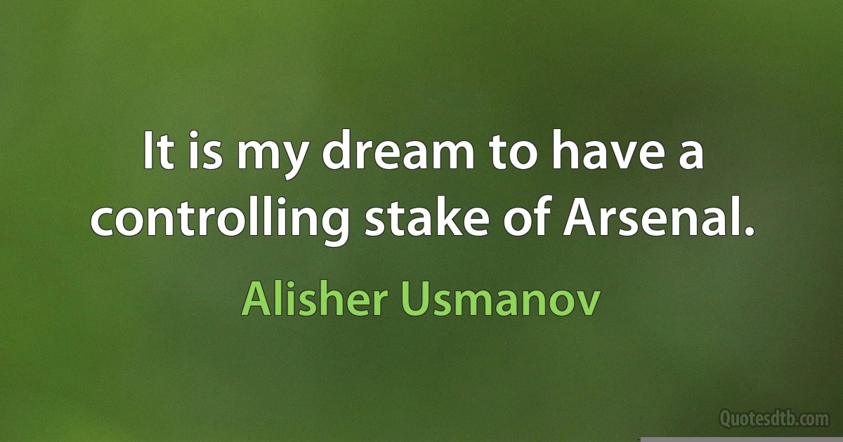 It is my dream to have a controlling stake of Arsenal. (Alisher Usmanov)