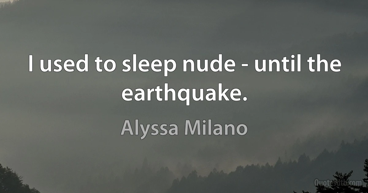 I used to sleep nude - until the earthquake. (Alyssa Milano)