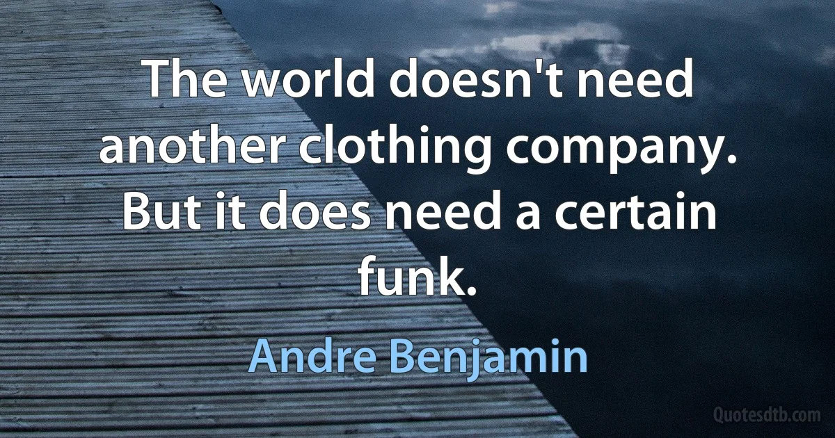 The world doesn't need another clothing company. But it does need a certain funk. (Andre Benjamin)