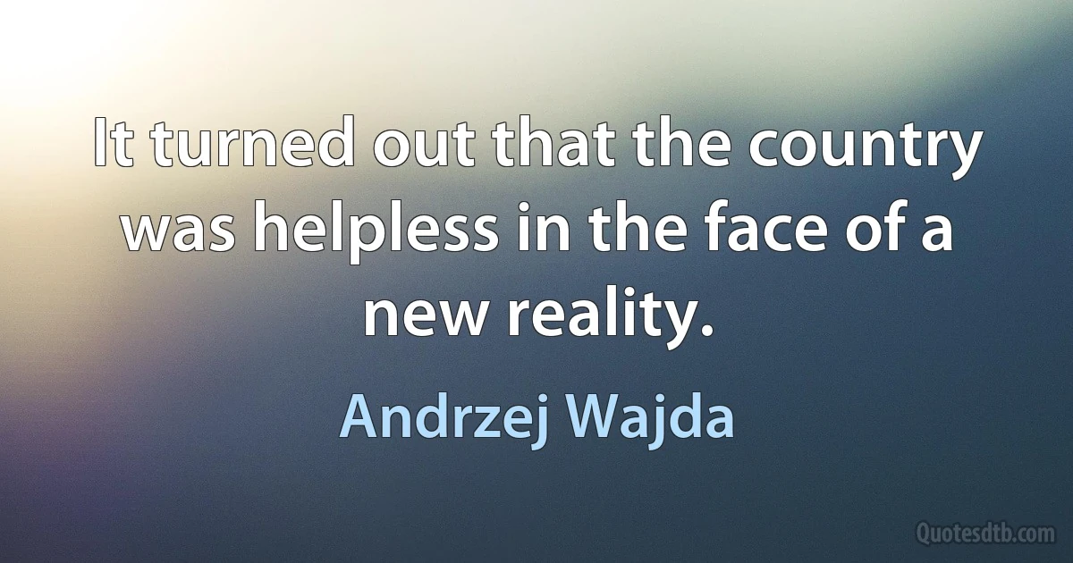 It turned out that the country was helpless in the face of a new reality. (Andrzej Wajda)