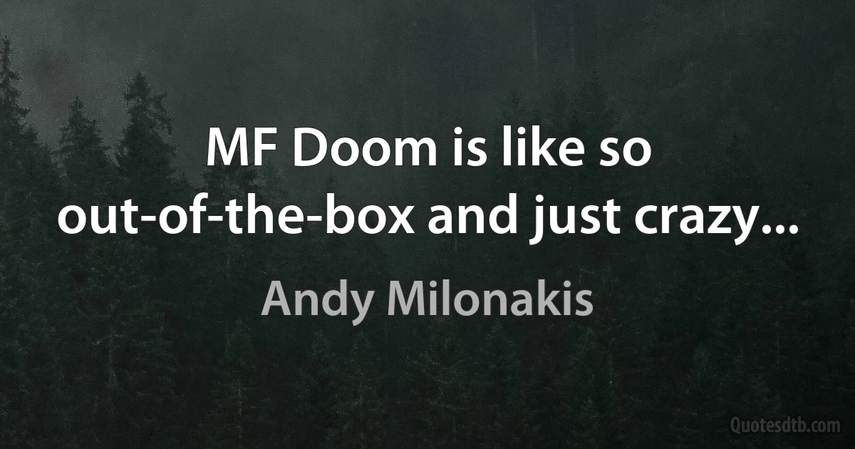 MF Doom is like so out-of-the-box and just crazy... (Andy Milonakis)