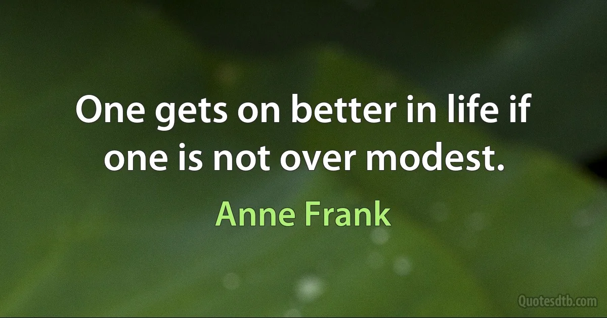 One gets on better in life if one is not over modest. (Anne Frank)