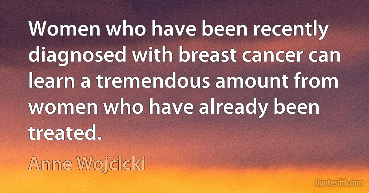 Women who have been recently diagnosed with breast cancer can learn a tremendous amount from women who have already been treated. (Anne Wojcicki)