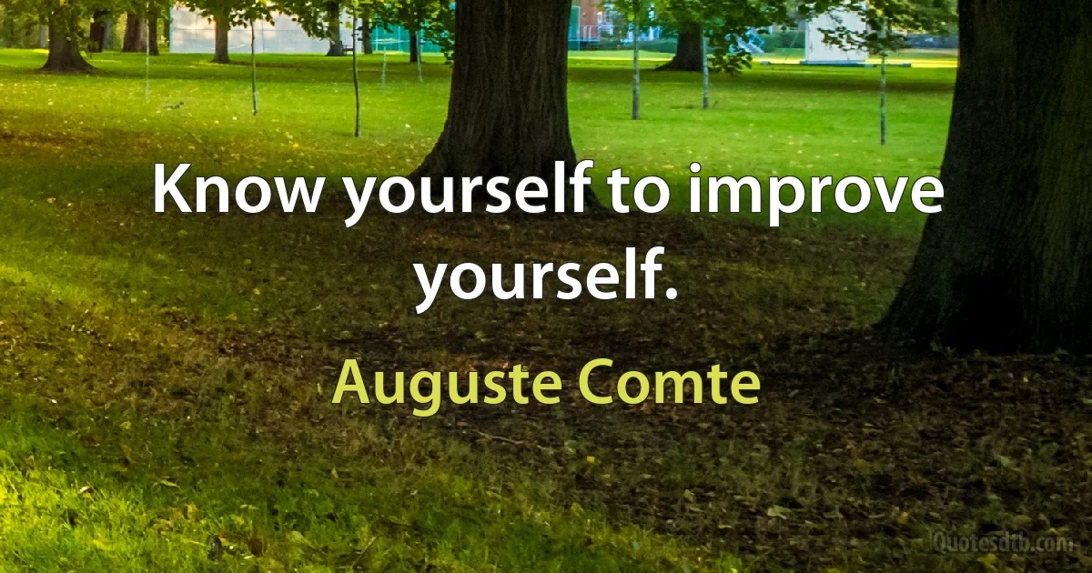 Know yourself to improve yourself. (Auguste Comte)