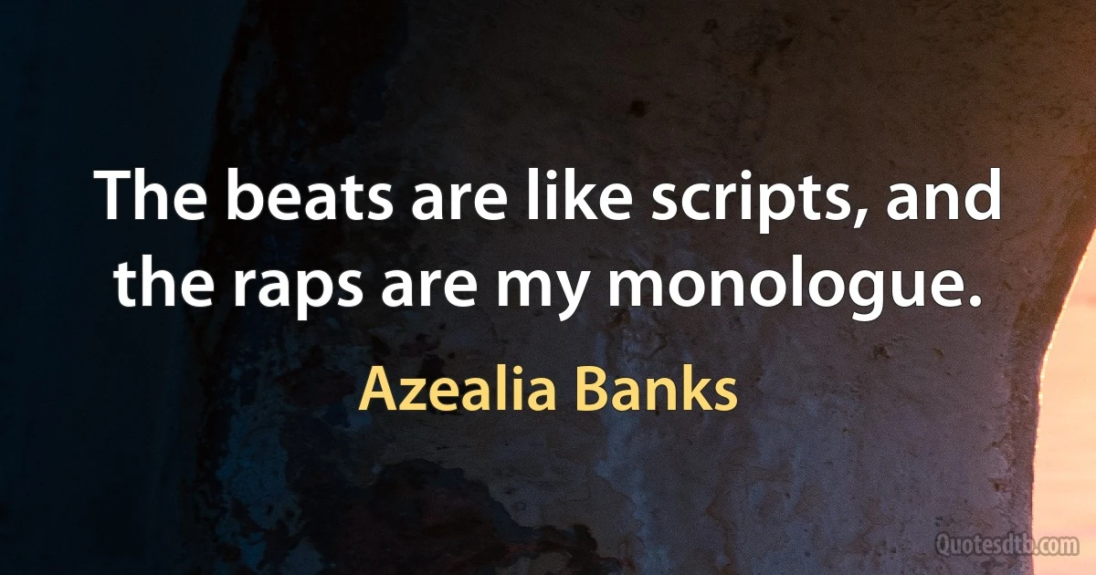 The beats are like scripts, and the raps are my monologue. (Azealia Banks)