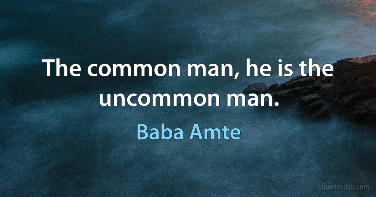 The common man, he is the uncommon man. (Baba Amte)