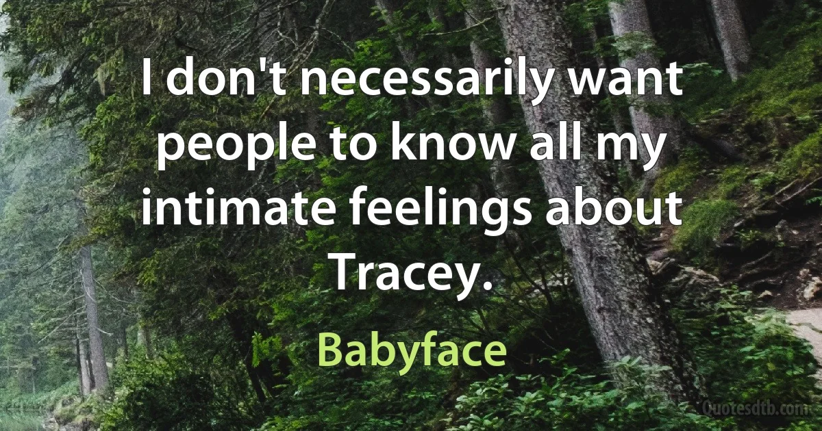 I don't necessarily want people to know all my intimate feelings about Tracey. (Babyface)