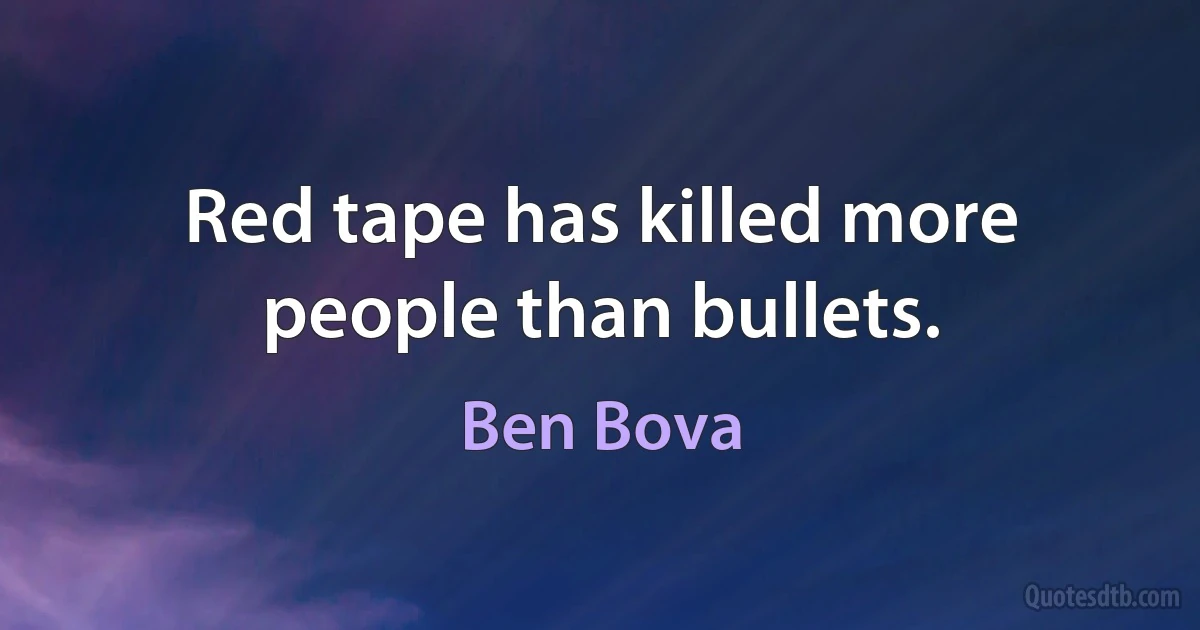 Red tape has killed more people than bullets. (Ben Bova)