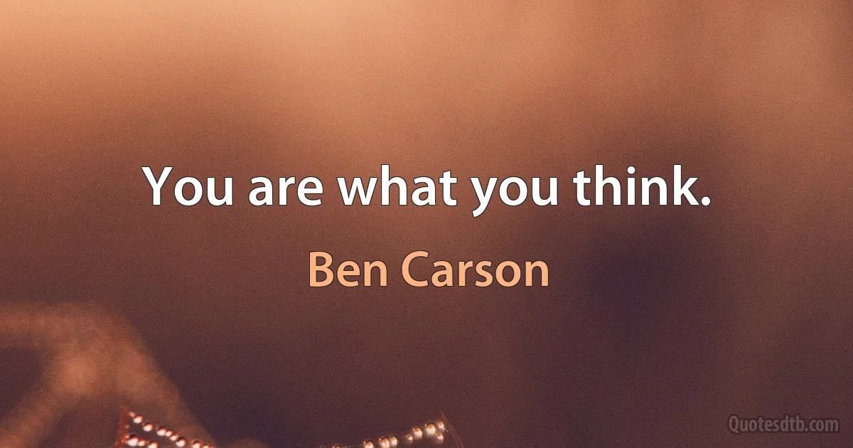 You are what you think. (Ben Carson)