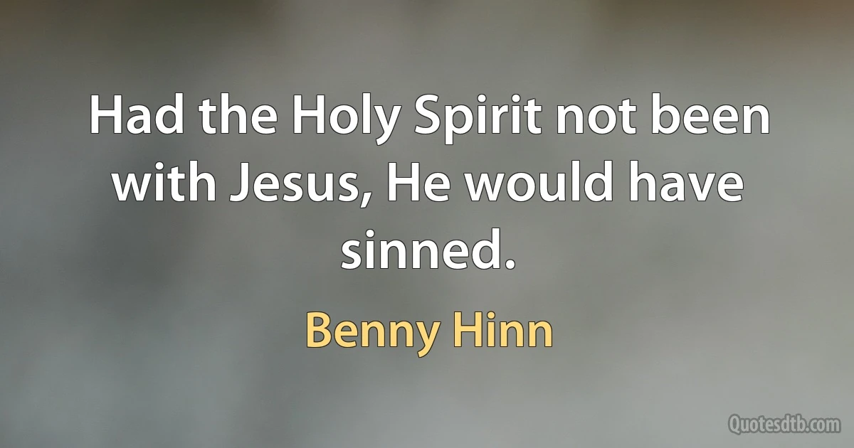 Had the Holy Spirit not been with Jesus, He would have sinned. (Benny Hinn)