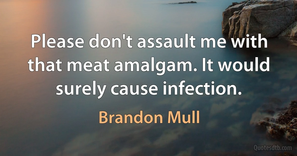 Please don't assault me with that meat amalgam. It would surely cause infection. (Brandon Mull)