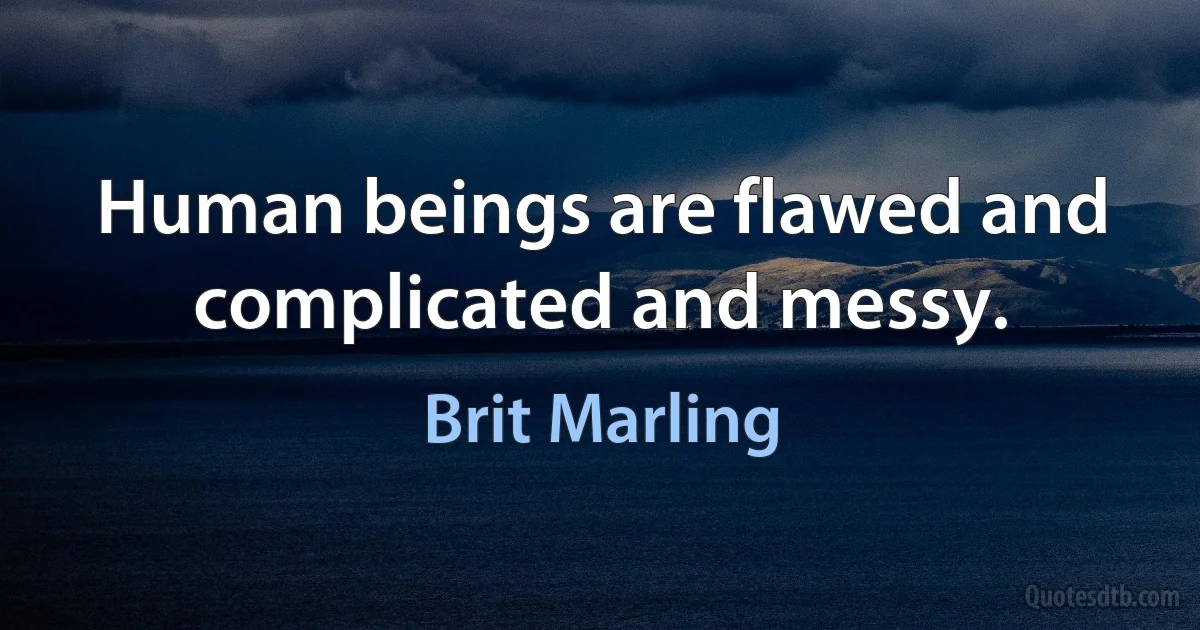 Human beings are flawed and complicated and messy. (Brit Marling)