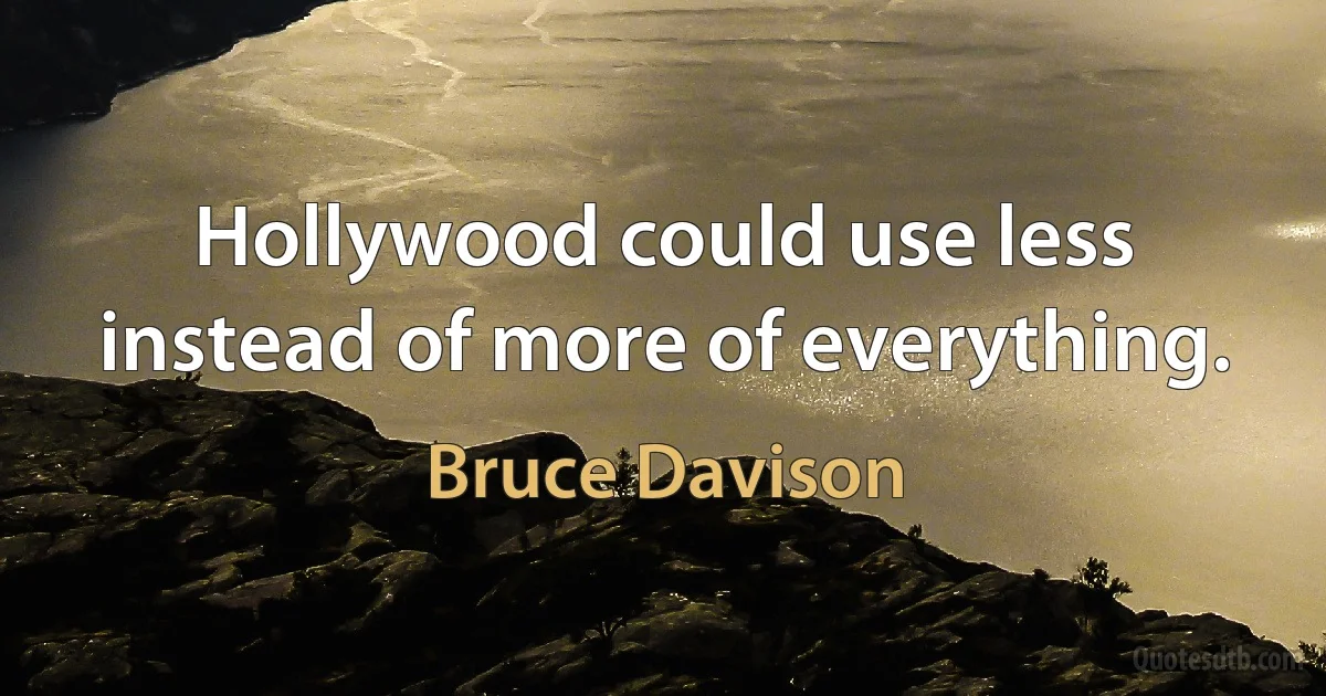 Hollywood could use less instead of more of everything. (Bruce Davison)