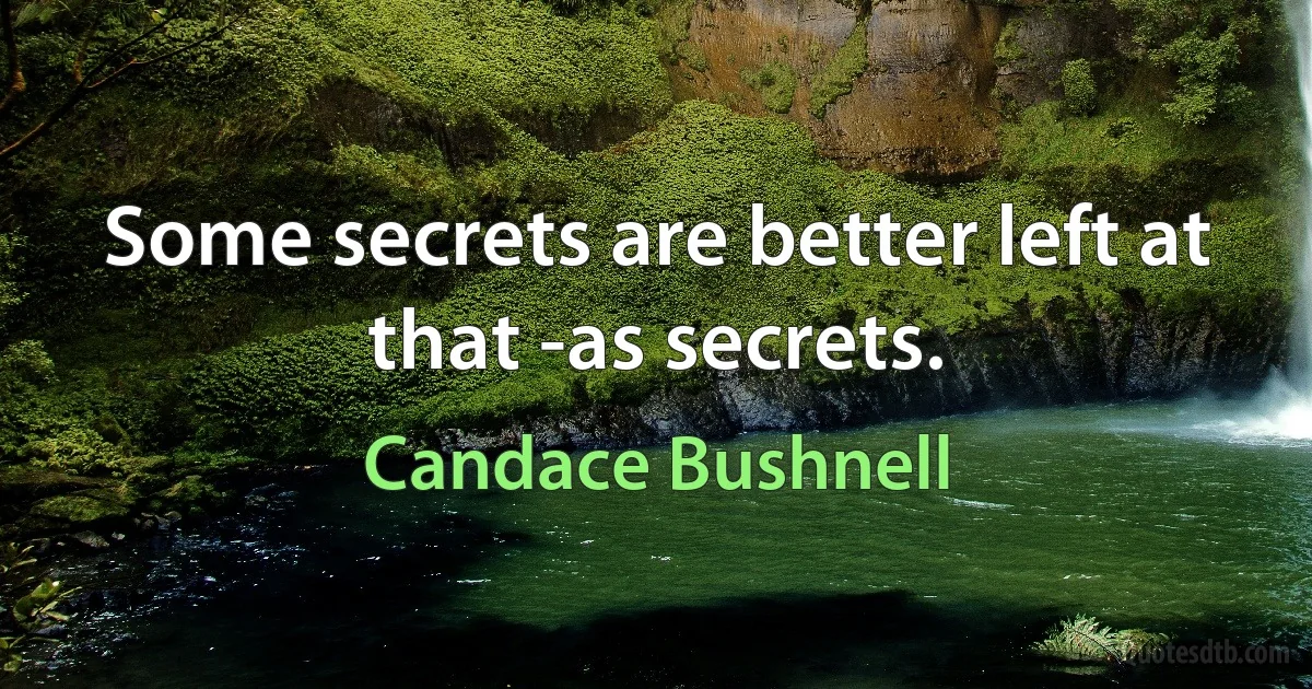 Some secrets are better left at that -as secrets. (Candace Bushnell)