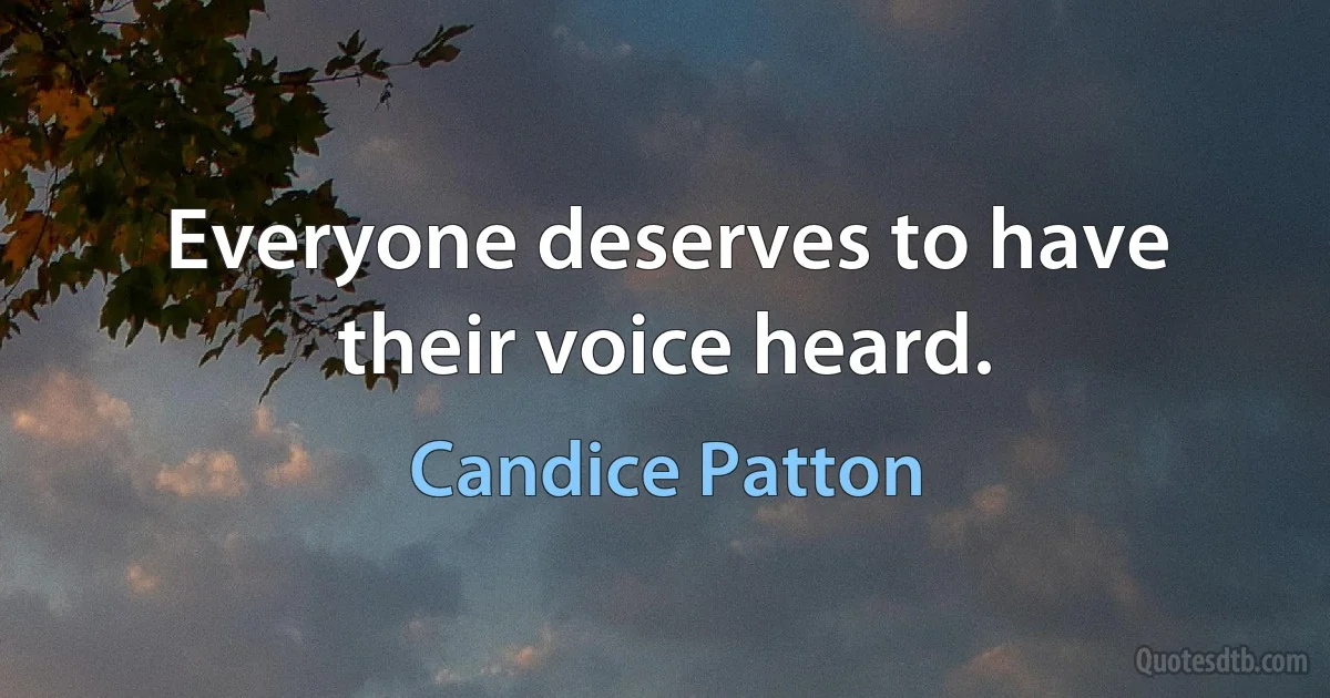 Everyone deserves to have their voice heard. (Candice Patton)