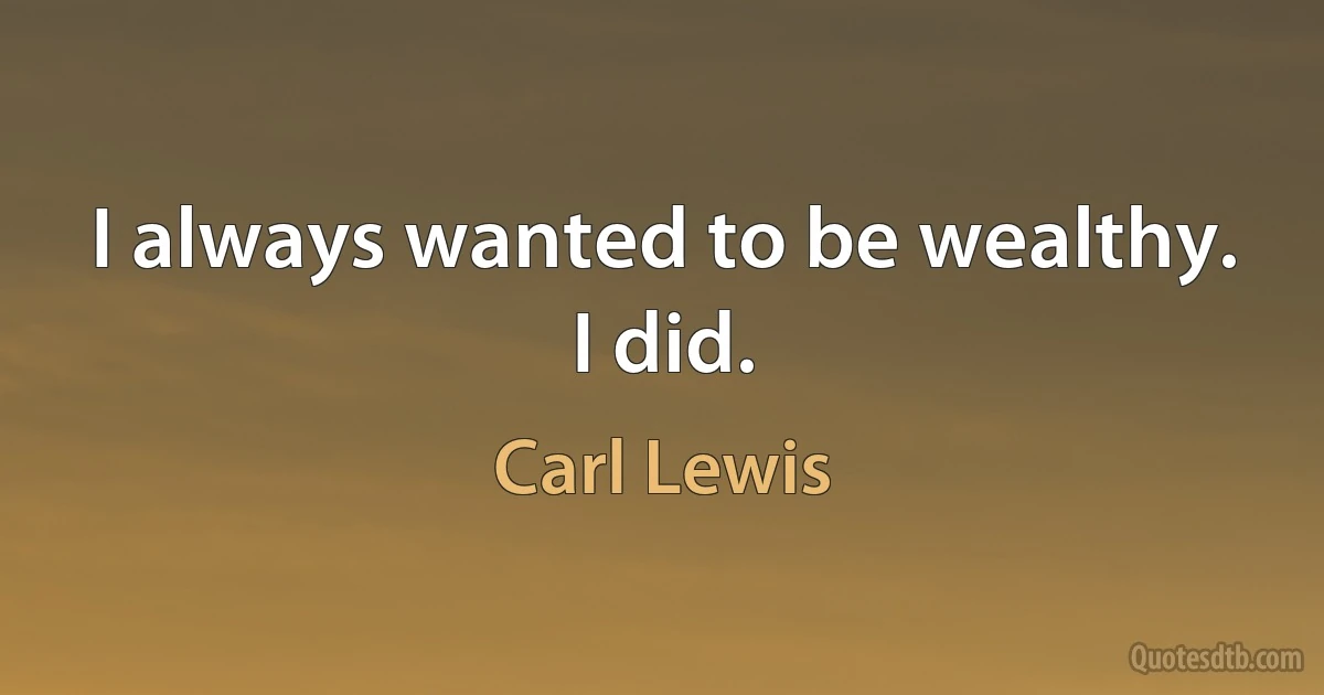 I always wanted to be wealthy. I did. (Carl Lewis)