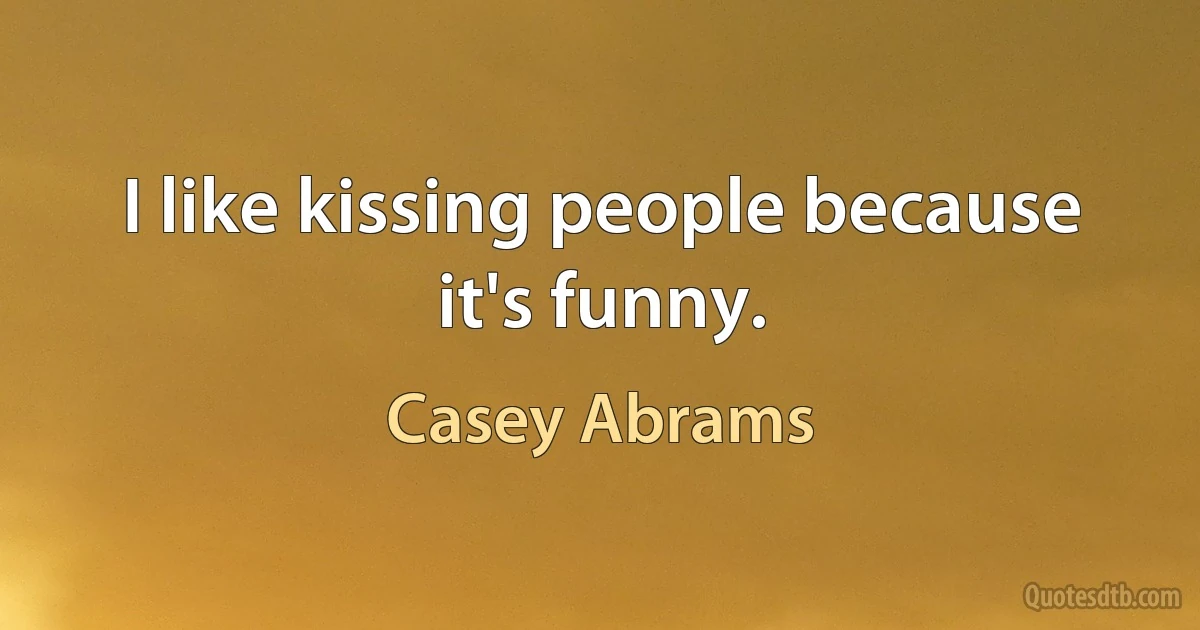 I like kissing people because it's funny. (Casey Abrams)