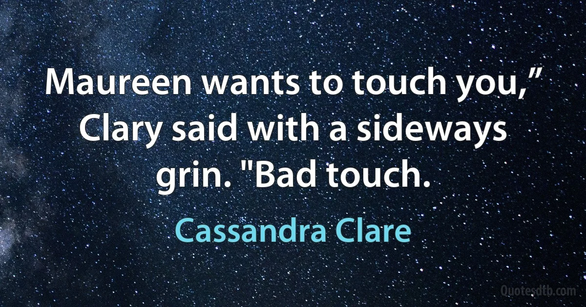 Maureen wants to touch you,” Clary said with a sideways grin. "Bad touch. (Cassandra Clare)