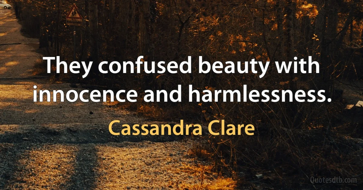 They confused beauty with innocence and harmlessness. (Cassandra Clare)