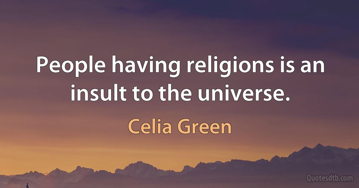 People having religions is an insult to the universe. (Celia Green)