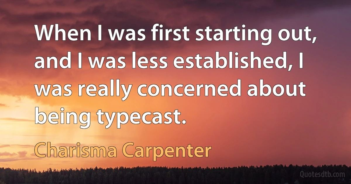 When I was first starting out, and I was less established, I was really concerned about being typecast. (Charisma Carpenter)