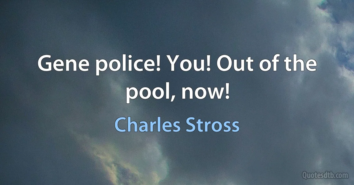 Gene police! You! Out of the pool, now! (Charles Stross)