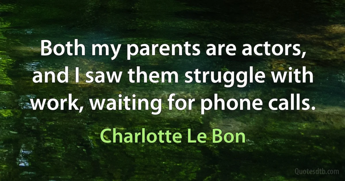 Both my parents are actors, and I saw them struggle with work, waiting for phone calls. (Charlotte Le Bon)