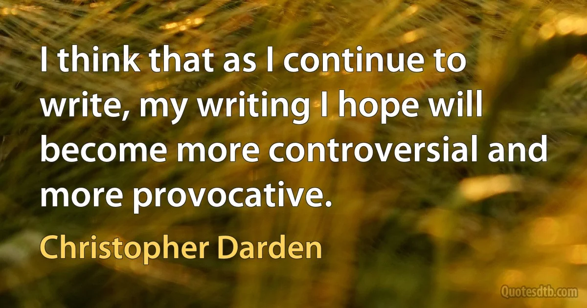 I think that as I continue to write, my writing I hope will become more controversial and more provocative. (Christopher Darden)