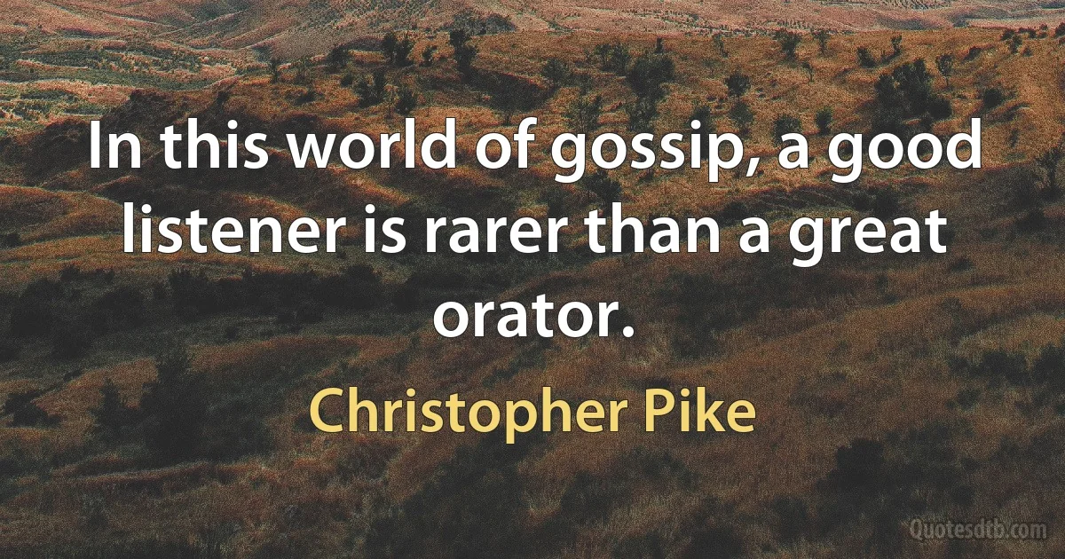 In this world of gossip, a good listener is rarer than a great orator. (Christopher Pike)