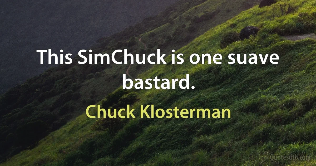 This SimChuck is one suave bastard. (Chuck Klosterman)